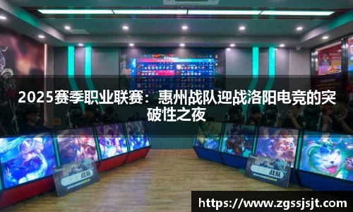 2025赛季职业联赛：惠州战队迎战洛阳电竞的突破性之夜